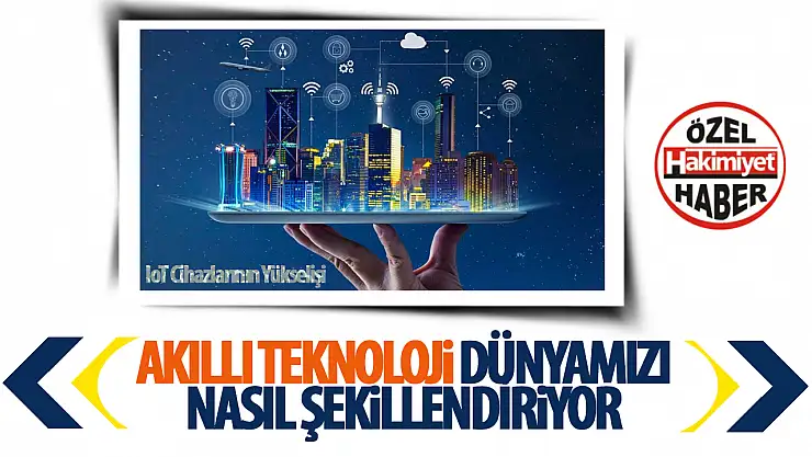 IoT Cihazlarının Yükselişi: Akıllı Teknoloji Dünyamızı Nasıl Şekillendiriyor?
