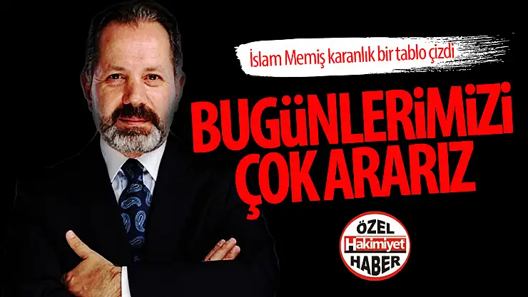 İslam Memiş'ten karamsar uyarı: Bugünlerimizi arayacağız