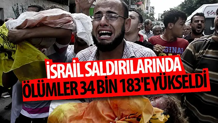 İsrail saldırıları sonucunda Gazze Şeridi'nde hayatını kaybedenlerin sayısı 34 bin 183'e yükseldi