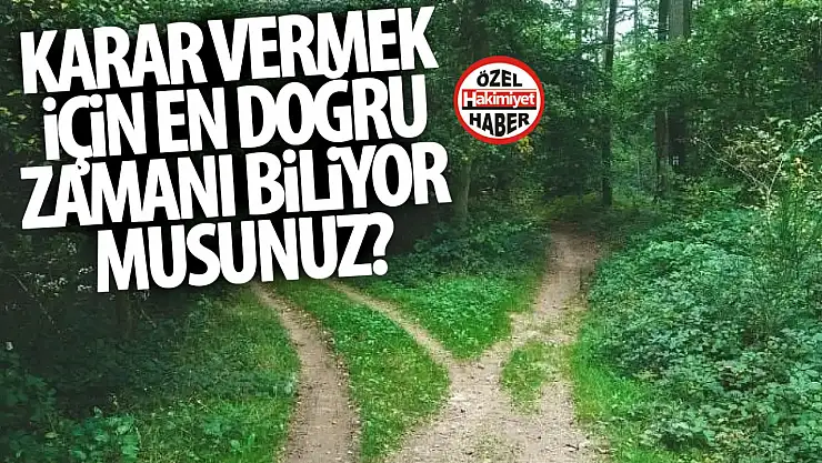 Karar vermek için en doğru zaman ne zaman?