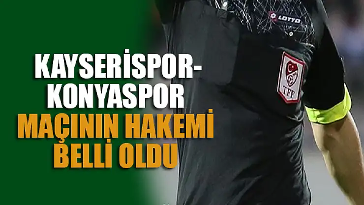 Kayserispor- Konyaspor maçının hakemi belli oldu
