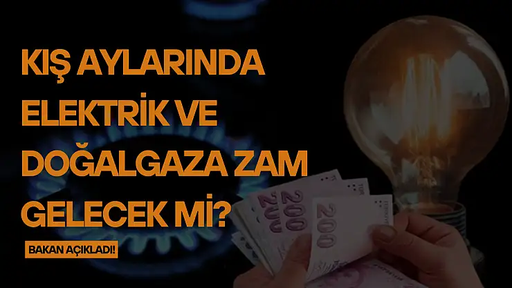 Kış aylarında elektrik ve doğalgaza zam gelecek mi? Bakan açıkladı!