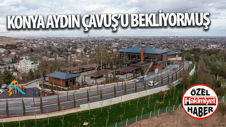 Konya, Aydın Çavuş'u bekliyormuş