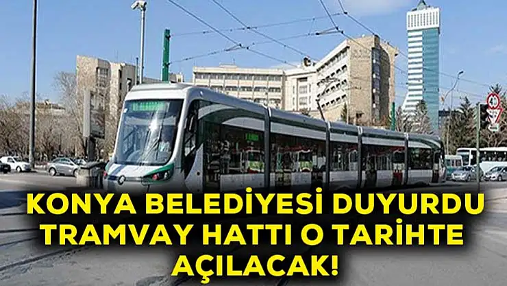 Konya Belediyesi duyurdu! Tramvay hattı o tarihte açılacak