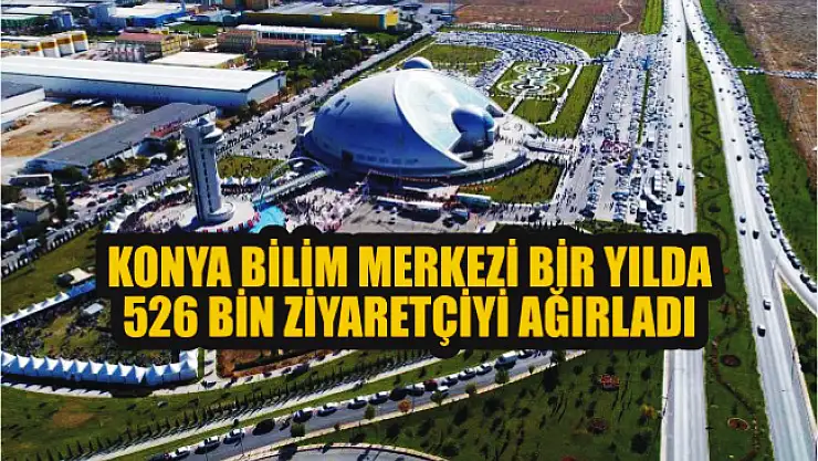 Konya Bilim Merkezi bir yılda 526 bin ziyaretçiyi ağırladı