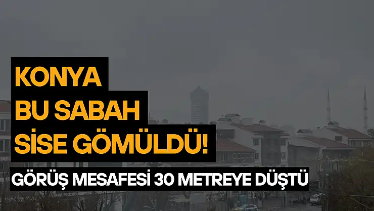 Konya bu sabah sise gömüldü! Görüş mesafesi 30 metreye düştü
