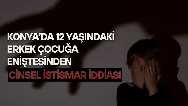 Konya'da 12 yaşındaki erkek çocuğa eniştesinden cinsel istismar iddiası: Eşimi kıskanıyor!