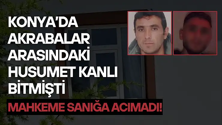 Konya'da akrabalar arasındaki husumet kanlı bitmişti: Mahkeme sanığa acımadı!