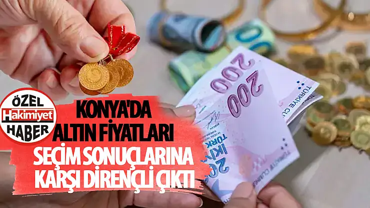 Konya'da Altın Fiyatları Seçim Sonuçlarına Karşı Dirençli Çıktı