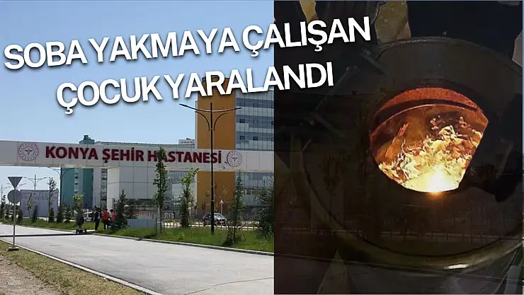 Konya'da bir çocuk soba yakmaya çalışırken yaralandı