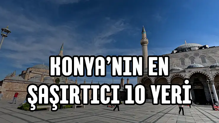 Konya'da bunlar da var mı? Yapay zekaya göre en şaşırtıcı 10 yer!