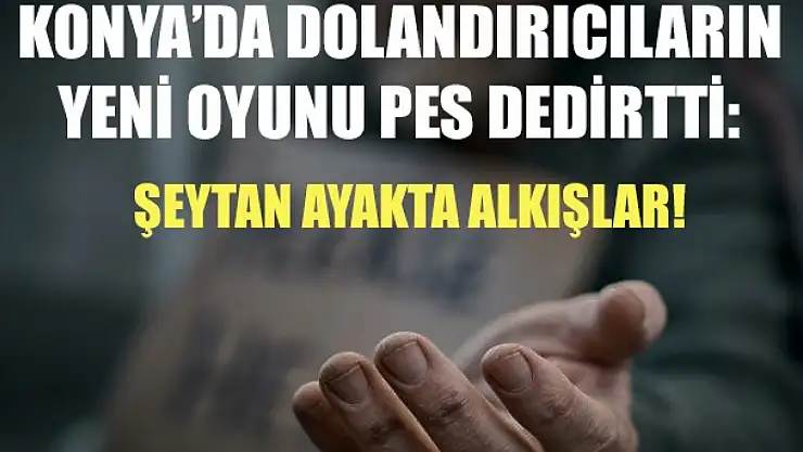 Konya'da dolandırıcıların yeni oyunu pes dedirtti: Şeytan ayakta alkışlar!