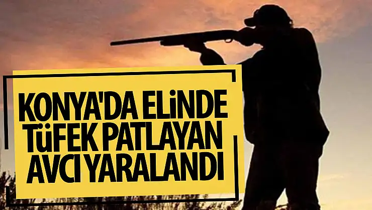 Konya'da elinde tüfek patlayan avcı yaralandı