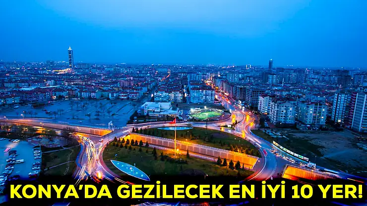 Konya'da gezilecek en iyi 10 yer!