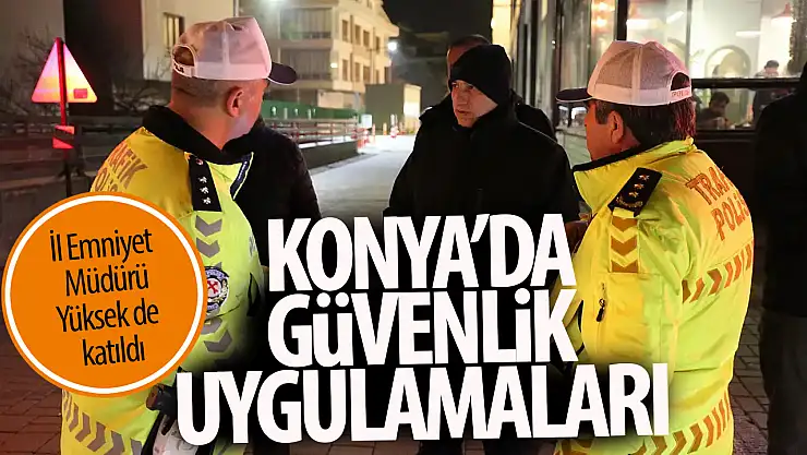 Konya'da güvenlik uygulamaları: İl Emniyet Müdürü Yüksek de katıldı
