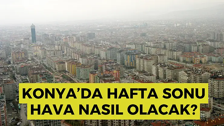 Konya'da hafta sonu kavurucu sıcaklıklar bekleniyor