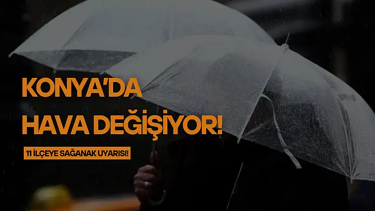 Konya'da hava değişiyor: 11 ilçeye sağanak uyarısı!