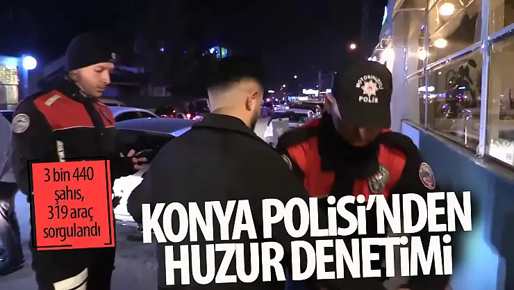 Konya'da 'Huzur uygulamaları' gerçekleştirildi: 3 bin 440 şahıs, 319 araç sorgulandı!