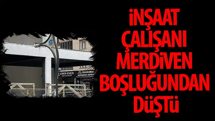 Konya'da inşaat çalışanı merdiven boşluğundan düştü