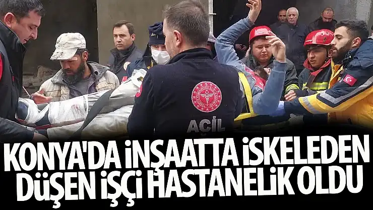 Konya'da inşaatta iskeleden düşen işçi hastanelik oldu