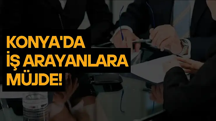 Konya'da iş arayanlara müjde: O kurum 21 personel alacak!