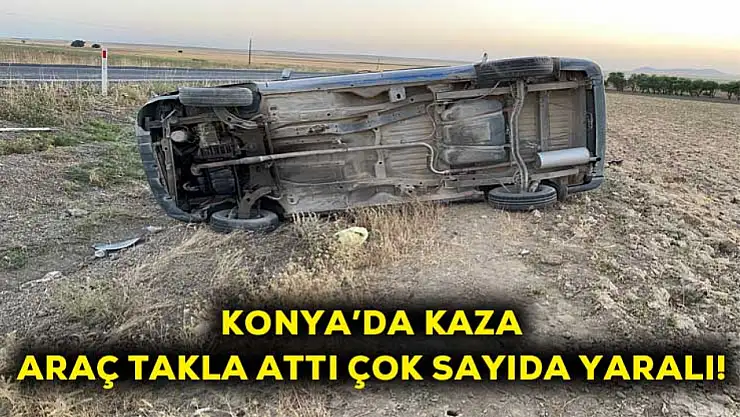 Konya'da kaza araç takla attı çok sayıda yaralı!