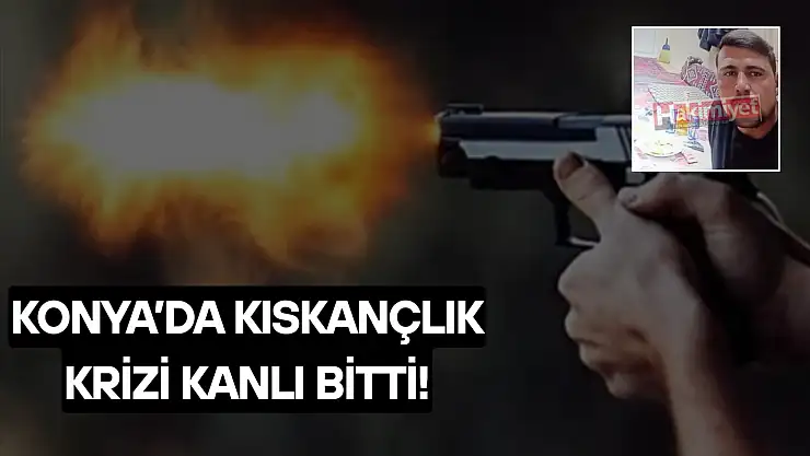 Konya'da kıskançlık krizi cinayetle bitti!