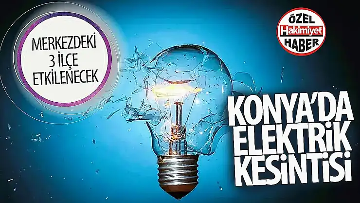 Konya'da Merkez ilçelere dikkat: 30'u aşkın noktada kesinti yaşanacak!
