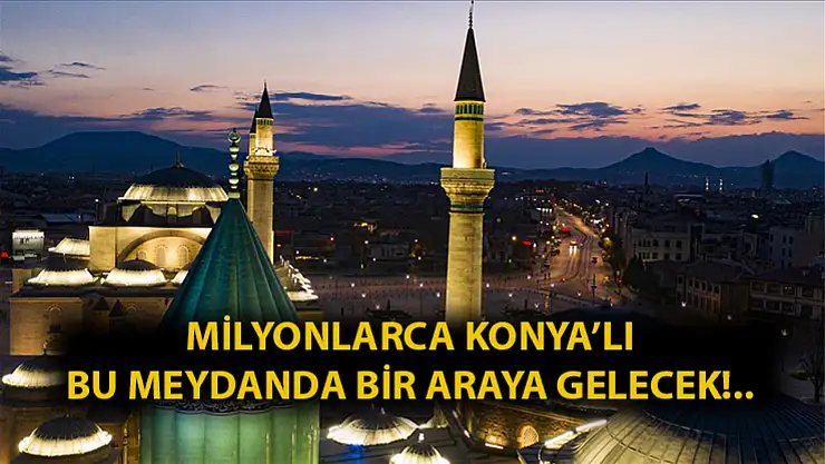 Milyonlarca Konyalı bu meydanda bir araya gelecek: Tarihe dikkat!