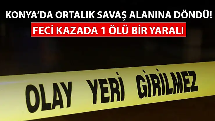 Konya'da ortalık savaş alanına döndü: Feci kazada 1 ölü bir yaralı!