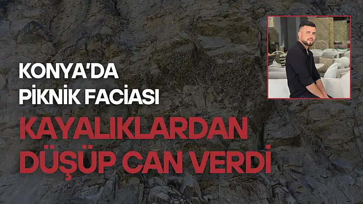 Konya'da piknik faciası: Kayalıklardan düşüp hayatını kaybetti