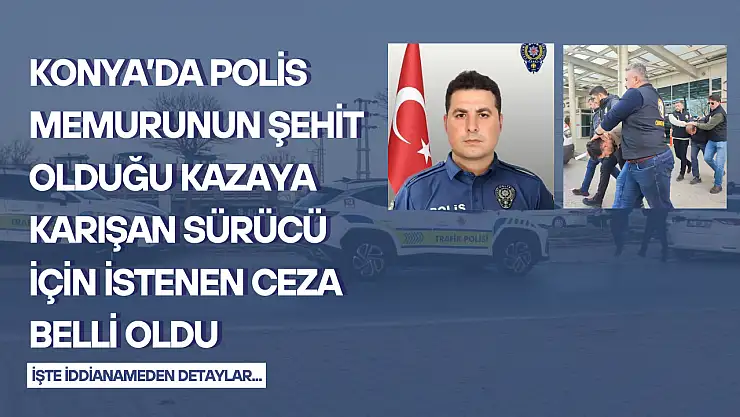 Konya'da polis memurunun şehit olduğu kazaya karışan sürücü için istenen ceza belli oldu: İddianame kabul edildi!