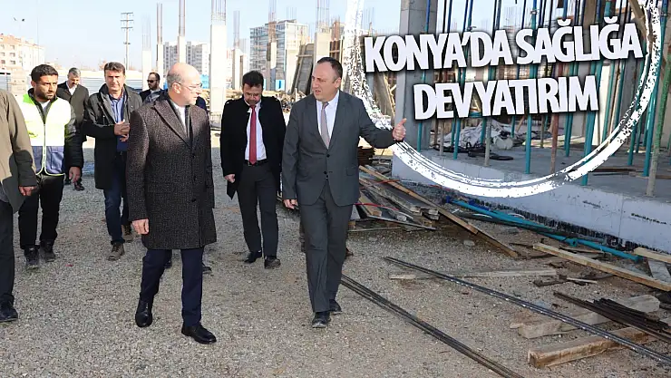 Konya'da Sağlığa Dev Yatırım!