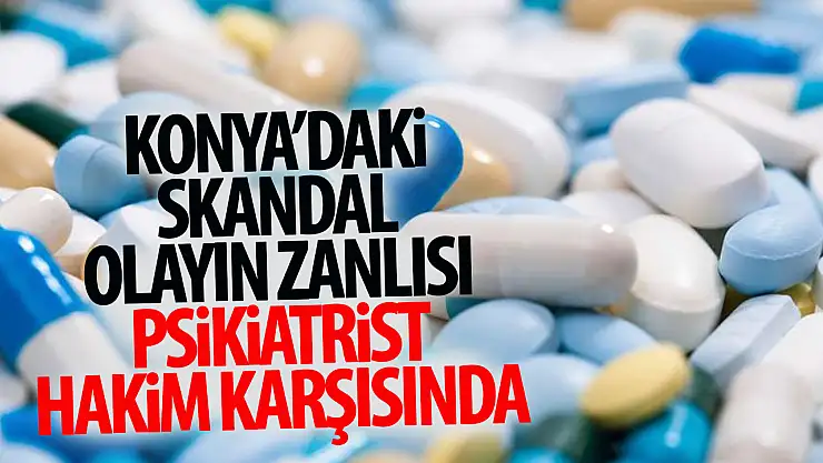 Konya'da skandal olayla gündeme gelen psikiyatrist hakim karşısında