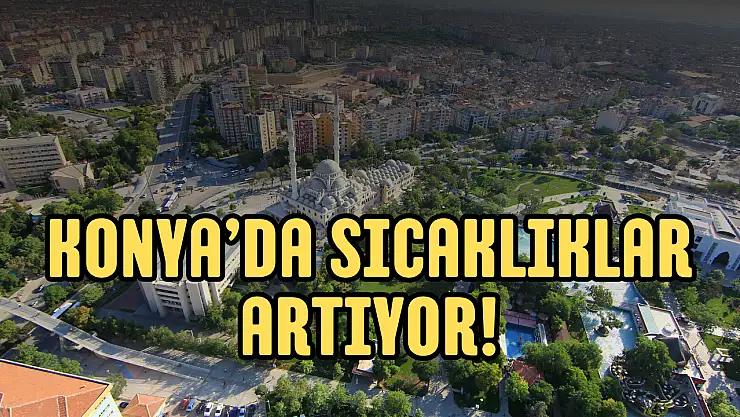 Konya'da termometreler yükseliyor! Hafta sonu kavurucu sıcaklara dikkat