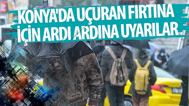 Konya'da uçuran fırtına için ardı ardına uyarılar!