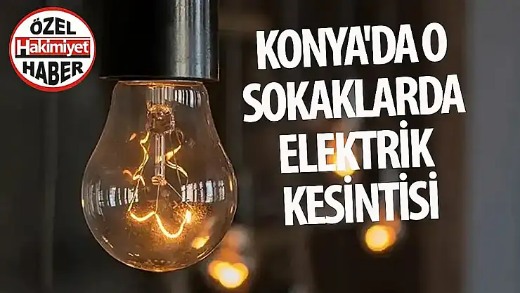 Konya'da yarın elektrik kesintisi yaşanacak adresler belli oldu!