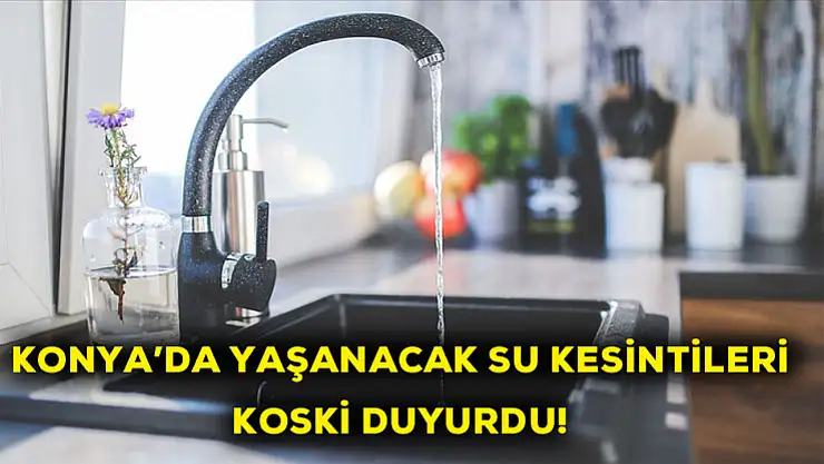 Konya'da yaşanacak su kesintilerini KOSKİ duyurdu!