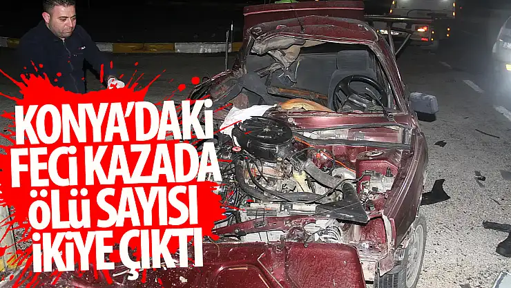 Konya'da yaşanan feci kazada ölü sayısı 2'ye yükseldi!