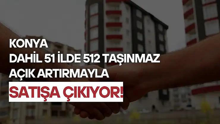 Konya dahil 51 ilde 512 taşınmaz açık artırmayla satışa çıkıyor: Başvurular ne zaman?