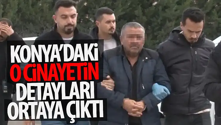 Konya'daki cinayetin detayları ortaya çıktı: Bu yüzden öldürmüş!