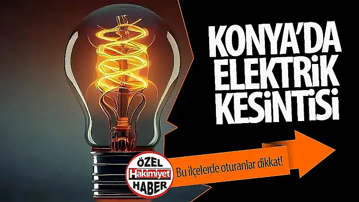 Konya'daki o ilçelerde yarın elektrik kesintisi yaşanacak!