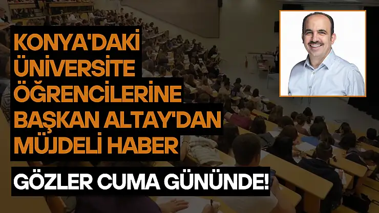 Konya'daki üniversite öğrencilerine Başkan Altay'dan müjdeli haber: Gözler Cuma gününde!