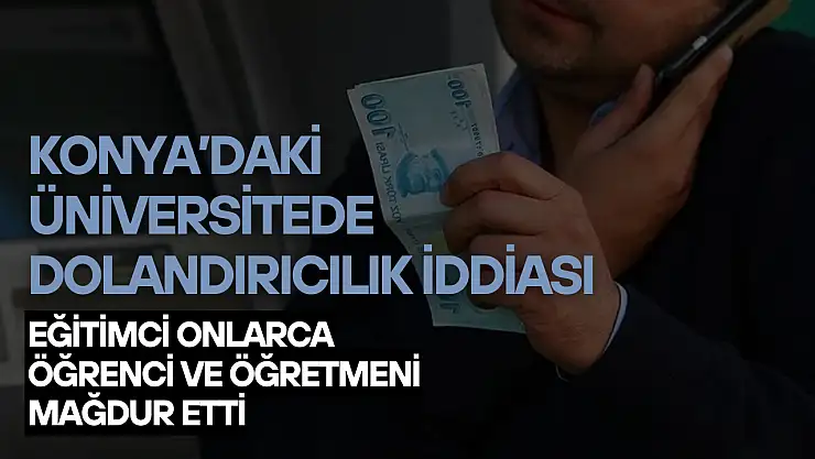 Konya'daki üniversitede dolandırıcılık iddiası: Eğitimci onlarca öğrenci ve öğretmeni mağdur etti!