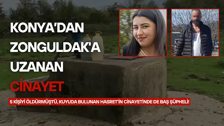 Konya'dan Zonguldak'a uzanan cinayet: 5 kişiyi öldürmüştü, kuyuda bulunan Hasret'in cinayetinde de baş şüpheli!