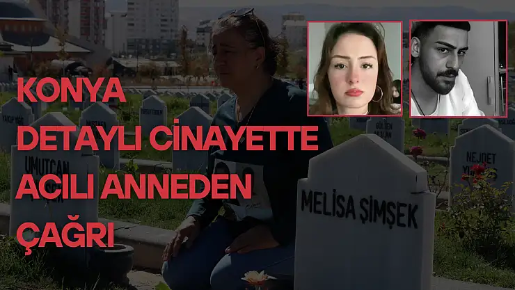 Konya detaylı cinayette acılı anneden çağrı