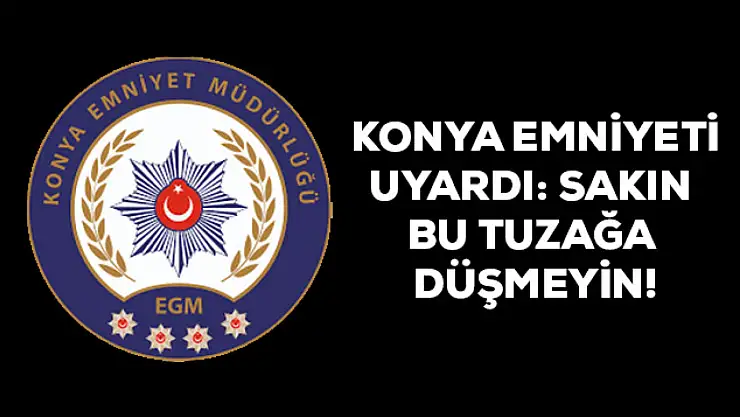 Konya Emniyeti uyardı! Dikkatli olmakta fayda var