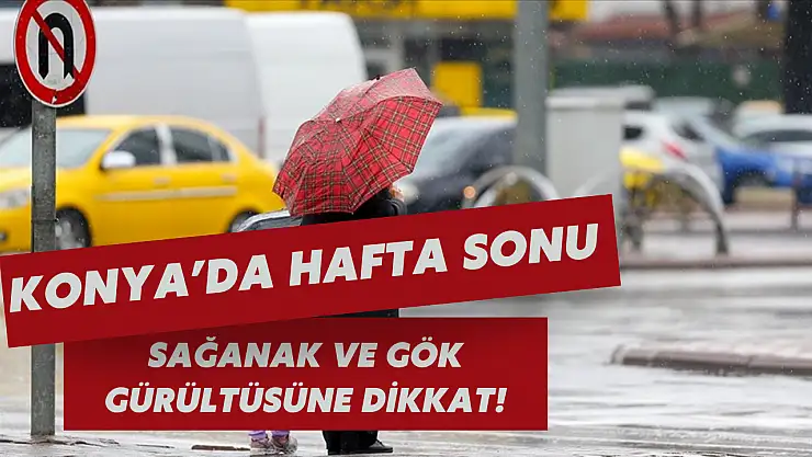 Konya hava durumu: Hafta sonu sağanak ve gök gürültüsüne dikkat!