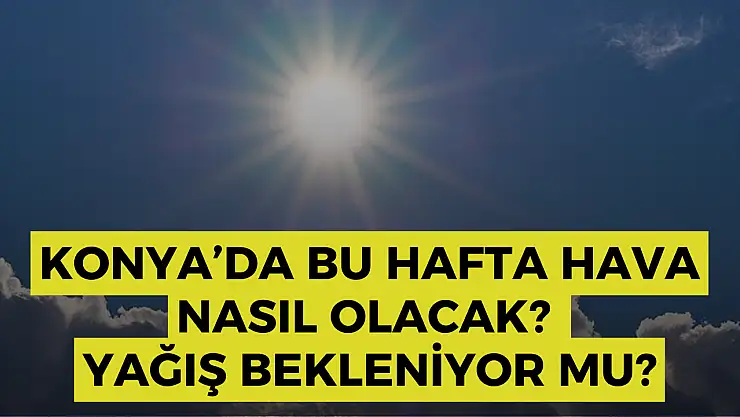 Konya Hava Durumu: Konya'da bu hafta hava nasıl olacak? Konya'da yaz bitiyor mu?