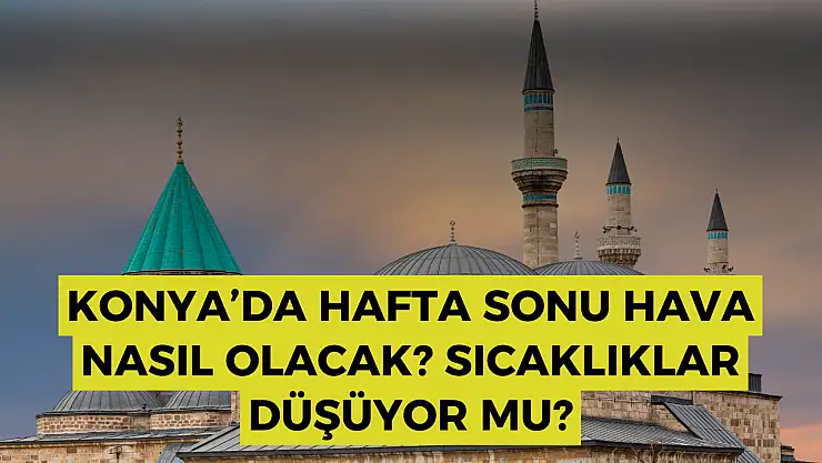 Konya hava durumu: Konya'da hafta sonu hava nasıl olacak? Konya'da sıcaklıklar düşüyor mu?